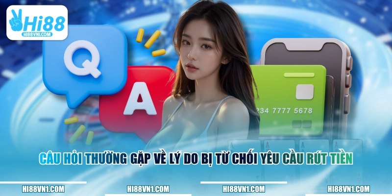 Câu hỏi thường gặp về lý do bị từ chối yêu cầu rút tiền