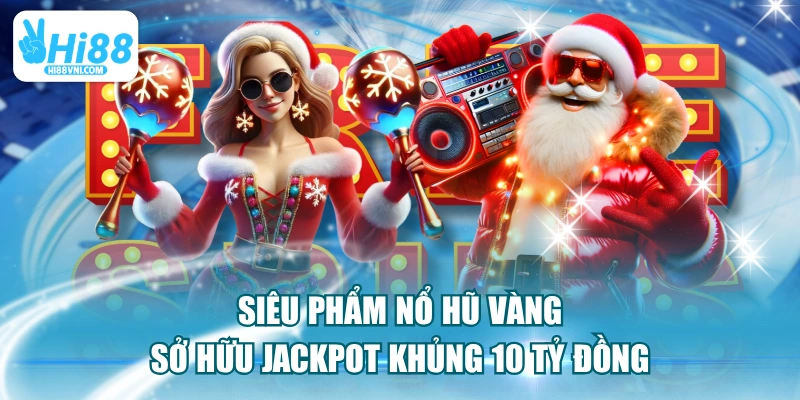 Siêu Phẩm Nổ Hũ Vàng Sở Hữu Jackpot Khủng 10 Tỷ Đồng