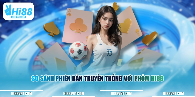 So sánh phiên bản truyền thống với Phỏm HI88