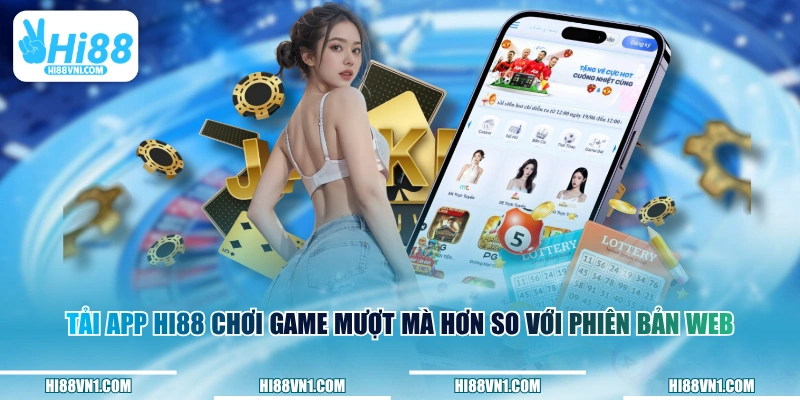 Tải app HI88 chơi game mượt mà hơn so với phiên bản web