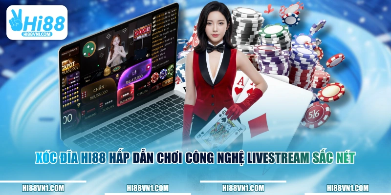 Xóc Đĩa HI88 hấp dẫn chơi công nghệ livestream sắc nét